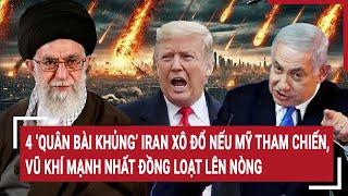 4 ‘quân bài khủng’ Iran xô đổ nếu Mỹ tham chiến, vũ khí mạnh nhất đồng loạt lên nòng