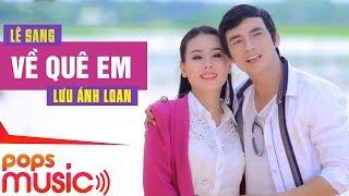 Về Quê Em | Lê Sang x Lưu Ánh Loan | Official MV