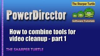 PowerDirector - How to combine tools for video cleanup - part 1