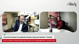 CEZAYİR DOĞAN'IN KONUĞU MOSEF BAŞKANI MURAT TOMRİS