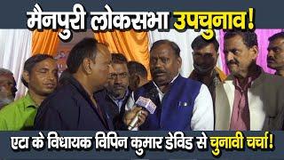 Mainpuri Loksabha By Election, एटा के विधायक विपिन कुमार डेविड से चुनावी चर्चा I UP ByPoll Election