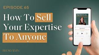 How To Sell Your Expertise To Anyone | Ep 65