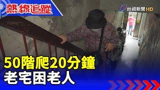 50階爬20分鐘 老宅困老人【熱線追蹤】