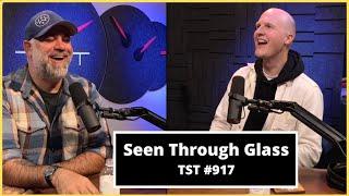 Seen Through Glass - TST Podcast #917