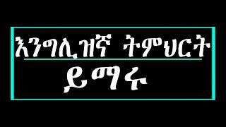 እንግሊዝኛ ትምህርት ይማሩ english amharic