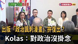 出版「諷刺漫畫」拚復出？  Kolas：對政治沒掛念－民視新聞