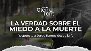 Pastor Otoniel Font - La verdad sobre el miedo a la muerte- Respuesta a Jorge Ramos desde la fe