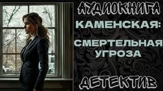 АУДИОКНИГА ДЕТЕКТИВ: КАМЕНСКАЯ: СМЕРТЕЛЬНАЯ УГРОЗА