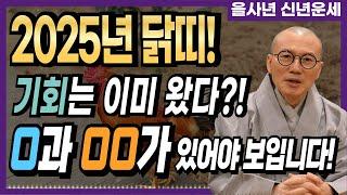 [2025년 을사년 닭띠!] 기회는 이미 왔다? O과 OO가 있어야 보입니다! [운곡스님의 점찰이야기]