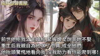 【完結】前世他拒我公主婚約，緊握婢女的手說非她不娶。重生回到拒婚那天，我身爲公主親自為他求了恩典，成全了這對有情人。他猛地抬頭驚愕地看向我，我淺淺一笑，倒是很好奇，這輩子沒了我的助力，他能爬到什麼位置