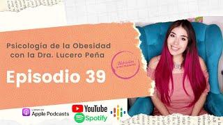 Ep. 39 Psicología de la Obesidad con la Dra. Lucero Peña