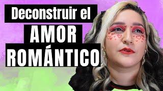 ¿Qué significa DECONSTRUIR EL AMOR ROMÁNTICO?