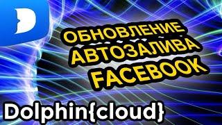 DOLPHIN CLOUD АВТОЗАЛИВ FACEBOOK: обзор новых функций для автоматизации Фейсбук в арбитраже трафика