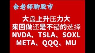 大盤上升壓力大，來回做還是不錯的選擇，NVDA,TSLA,SOXL,META,QQQ,MU