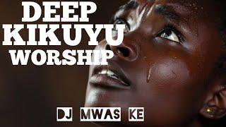 DEEP KIKUYU WORSHIP MIXTAPE | SPIRITUAL WORSHIP MIXTAPE | DJ MWAS KE