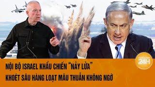 Nội bộ Israel khẩu chiến ‘nảy lửa’ khoét sâu hàng loạt mâu thuẫn không ngờ