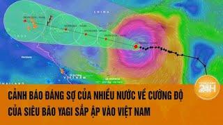 Cảnh báo đáng sợ của nhiều nước về cường độ của siêu bão Yagi sắp ập vào Việt Nam