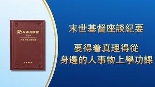 末世基督座談紀要《要得着真理得從身邊的人事物上學功課》