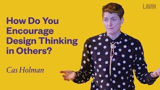 How Do You Encourage Design Thinking in Others? | Cas Holman