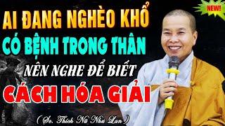 Ai Đang Nghèo Khổ, Có Bệnh Trong Thân Nên Nghe Để Biết Cách Hóa Giải | SC. Thích Nữ Như Lan