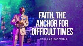 Faith, The Anchor for Difficult Times - Dr. Kwadwo Bempah || 6th November 2022