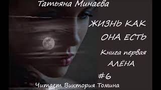 Татьяна Минаева ЖИЗНЬ КАК ОНА ЕСТЬ. Книга первая "Алена". Часть 6