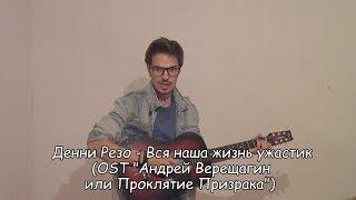 Вся наша жизнь ужастик (OST "Андрей Верещагин или Проклятие призрака") / Денни Резо