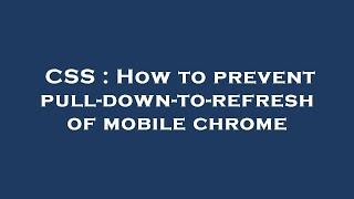 CSS : How to prevent pull-down-to-refresh of mobile chrome