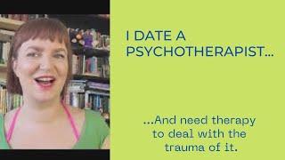 I Date a Psychotherapist and Need Therapy to Deal with the Trauma of it.