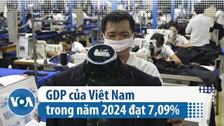 GDP của Việt Nam trong năm 2024 đạt 7,09% | VOA Tiếng Việt