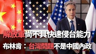 【洞察中國】解放軍未現代化 難速侵台／布林肯：台灣非中國內政