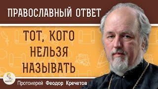 ТОТ, КОГО НЕЛЬЗЯ НАЗЫВАТЬ.  Протоиерей Феодор Кречетов