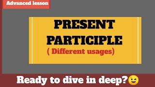 Participles - Present participle in details || Different usages of present participles in English