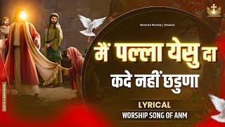 Main Palla Yeshu Da Kade Nai Chadna New Lyrical Worship Song of@AnkurNarulaMinistries