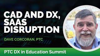 CAD and DX, SaaS Distruption with Dave Corcoran | PTC DX in Education Summit