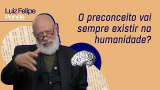 O preconceito vai sempre existir na humanidade? | Luiz Felipe Pondé