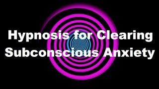 Hypnosis for Clearing Subconscious Anxiety