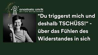 "Du triggerst mich und deshalb TSCHÜSS!“ - über das Fühlen des Widerstandes in sich