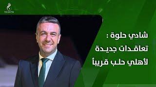 شادي حلوة رئيس نادي أهلي حلب: يجب أن نتخلص من الاعتباطية في القرارات