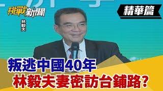 【挑戰精華】叛逃中國40年 林毅夫妻密訪台鋪路?