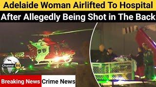 Adelaide woman airlifted to hospital after allegedly being shot in the back - Channel 86 Australia