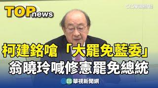 柯建銘嗆「大罷免藍委」　翁曉玲喊修憲「罷免總統」｜華視新聞 20250104@CtsTw