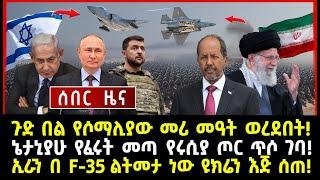 ሰበር ሰበር:ጉድ በል የሶማሊያው መሪ መዓት ወረደበት! ኔታኒያሁ የፈሩት መጣ የሩሲያ ጦር ጥሶ ገባ! ኢራን በ F-35 ልትመታ ነው ዩክሬን እጅ ሰጠ!