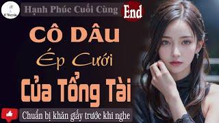 CÔ DÂU ÉP CƯỚI CỦA TỔNG TÀI [Tập Cuối] Kể Truyện Ngôn Tình Hay Cảm Động - Giọng kể Huệ Leo