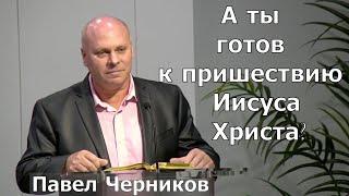 Проповедь: "А ты готов к пришествию Иисуса Христа?" - Павел Черников