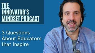 3 Questions About Educators that Inspire - The #InnovatorsMindset Podcast Season 2, Ep. 1