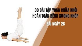 30 BÀI TẬP YOGA CHỮA KHỎI HOÀN TOÀN BỆNH XƯƠNG KHỚP - Bài ngày 26 - Đặng Kim Toàn