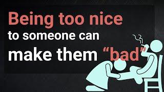 Being too nice to someone can make them “bad”