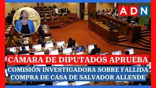 Cámara de Diputados APRUEBA comisión investigadora sobre FALLIDA compra de casa de Salvador Allende