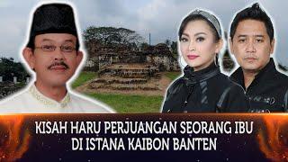 352 - KISAH HARU PERJUANGAN SEORANG IBU DI KERATON KAIBON BANTEN BERSAMA SULTAN BANTEN.